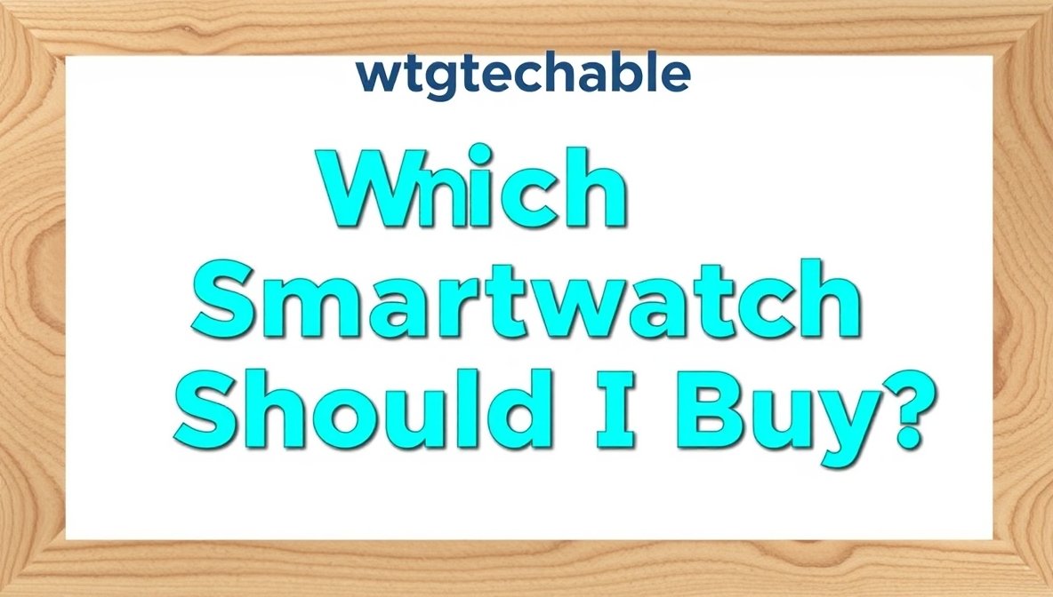 which smartwatch should i buy wtgtechable